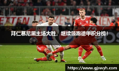 拜仁慕尼黑主场大胜，继续领跑德甲积分榜！