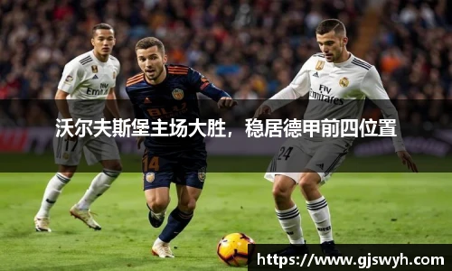 沃尔夫斯堡主场大胜，稳居德甲前四位置
