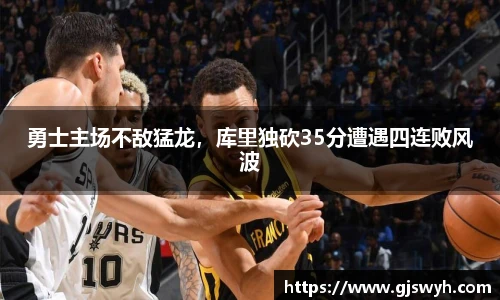 勇士主场不敌猛龙，库里独砍35分遭遇四连败风波
