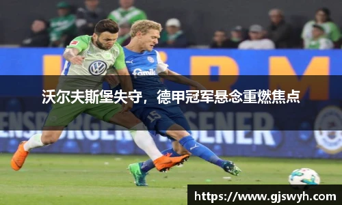 沃尔夫斯堡失守，德甲冠军悬念重燃焦点