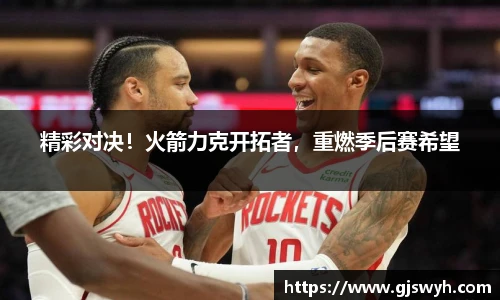 精彩对决！火箭力克开拓者，重燃季后赛希望
