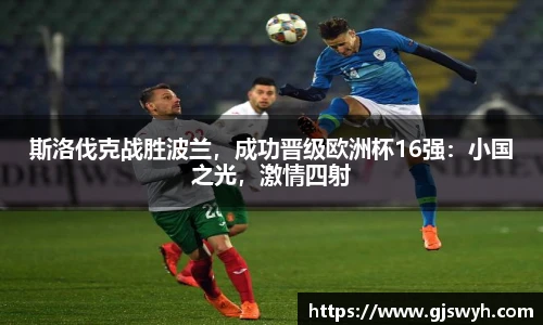 斯洛伐克战胜波兰，成功晋级欧洲杯16强：小国之光，激情四射