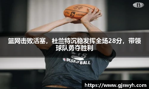 篮网击败活塞，杜兰特沉稳发挥全场28分，带领球队勇夺胜利