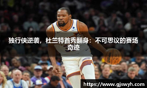 独行侠逆袭，杜兰特首秀翻身：不可思议的赛场奇迹