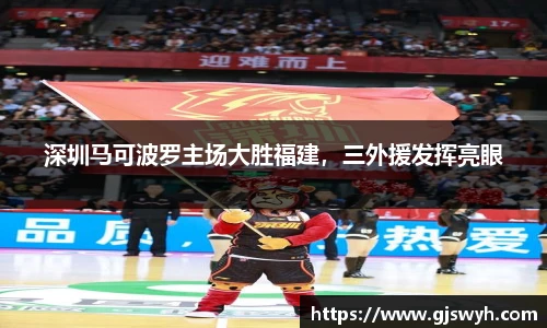 深圳马可波罗主场大胜福建，三外援发挥亮眼
