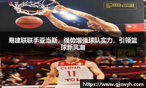易建联联手亚当斯，强势增强球队实力，引领篮球新风潮