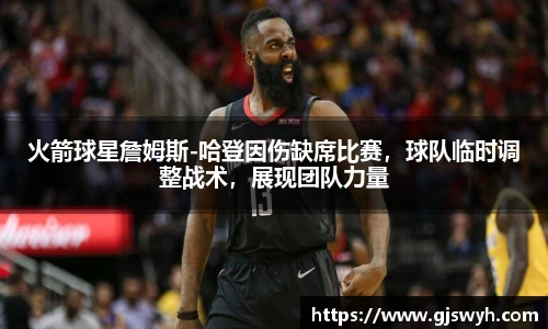 火箭球星詹姆斯-哈登因伤缺席比赛，球队临时调整战术，展现团队力量