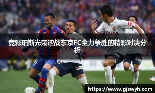 竞彩珀斯光荣迎战东京FC全力争胜的精彩对决分析