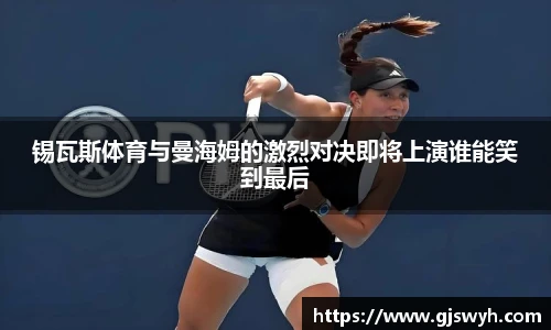 锡瓦斯体育与曼海姆的激烈对决即将上演谁能笑到最后